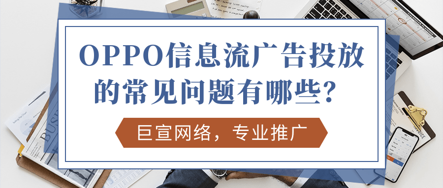 OPPO信息流廣告投放的常見問題有哪些？