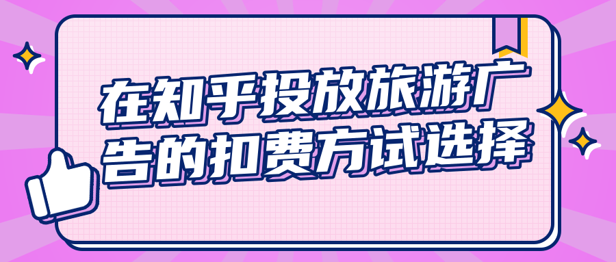 在知乎投放旅游廣告的扣費方試選擇