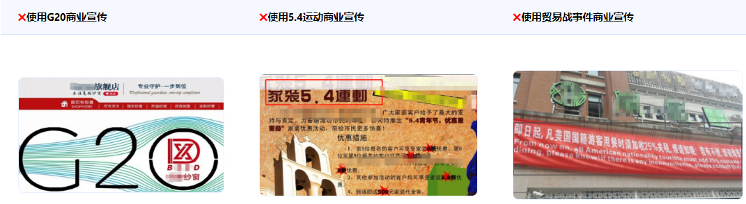 不得使用國內外的政治運動、事件或者會議作商業宣傳，如：五四愛國運動；英國脫歐、特普朗當選等政治性事件；人大、政協等政府舉辦的會議和G20、博鰲論壇等政治敏感度較高的國際性會議；以及中美貿易戰、臺灣地區領導人選舉等與中國政治、經濟、貿易相關的事件。