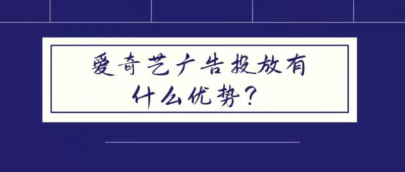 愛奇藝廣告投放有什么優勢? 愛奇藝廣告投放有什么優勢?