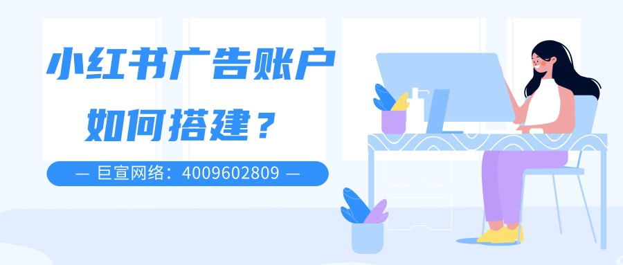 小紅書廣告賬戶如何搭建? 小紅書廣告賬戶如何搭建?