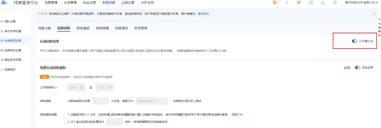 在線索管理平臺(tái)—系統(tǒng)設(shè)置—線索回收模塊,開(kāi)啟右側(cè)的認(rèn)領(lǐng)按鈕即可由客服經(jīng)理及客服人員于線索公海池查看并認(rèn)領(lǐng)從該團(tuán)隊(duì)其他員工回收后待分配的線索。