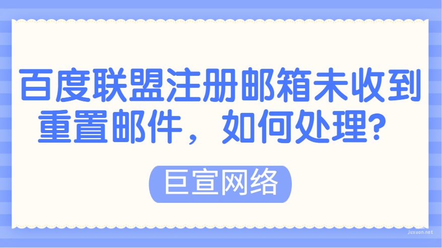 百度廣告：百度聯盟注冊郵箱未能收到重置郵件，如何處理？