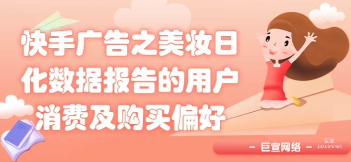 快手廣告之美妝日化數(shù)據(jù)報告的用戶消費及購買偏好