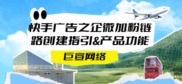 快手廣告之企微加粉鏈路創建指引&產品功能