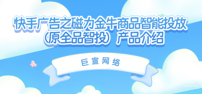 快手廣告之磁力金牛商品智能投放(原全品智投)產(chǎn)品介紹
