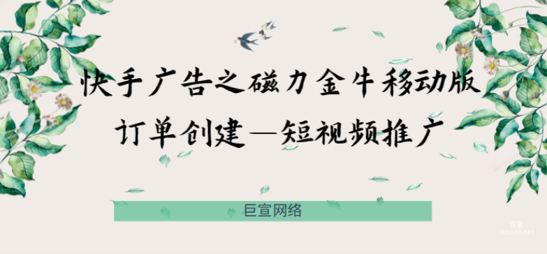 快手廣告之磁力金牛移動(dòng)版訂單創(chuàng)建—短視頻推廣