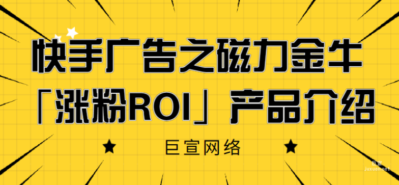 快手廣告之磁力金牛「漲粉ROI」產(chǎn)品介紹 | 快手廣告