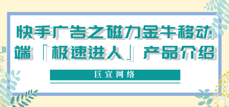 快手廣告之磁力金牛移動端「極速進人」產(chǎn)品介紹