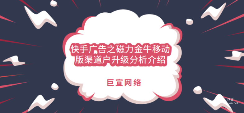 快手廣告之磁力金牛移動(dòng)版渠道戶升級(jí)分析介紹
