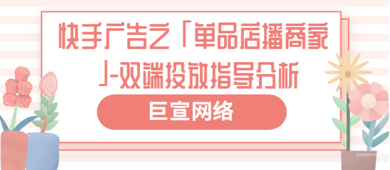 快手廣告之「單品店播商家」-雙端投放指導分析（2）