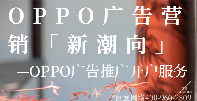 OPPO廣告營銷新潮向—OPPO廣告推廣開戶服務 OPPO廣告營銷新潮向—OPPO廣告推廣開戶服務